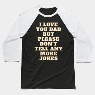 I Love You Dad, but Please Don't Tell Any More Jokes Dad Jokes T-Shirts Baseball T-Shirt